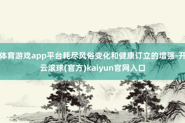 体育游戏app平台耗尽风俗变化和健康订立的增强-开云滚球(官