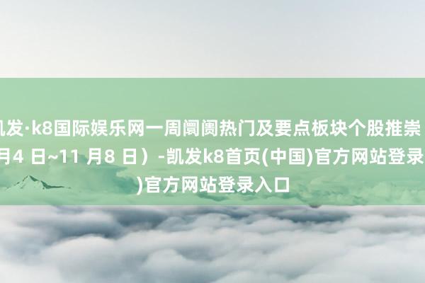 凯发·k8国际娱乐网一周阛阓热门及要点板块个股推崇（11 月4 日~11 月8 日）-凯发k8首页(中国)官方网站登录入口