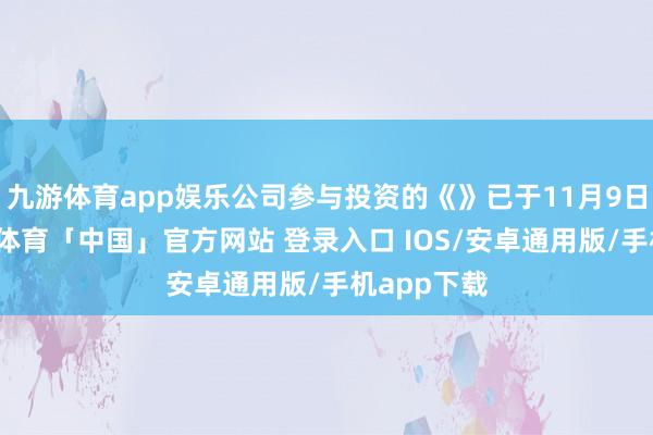 九游体育app娱乐公司参与投资的《》已于11月9日上映-九游